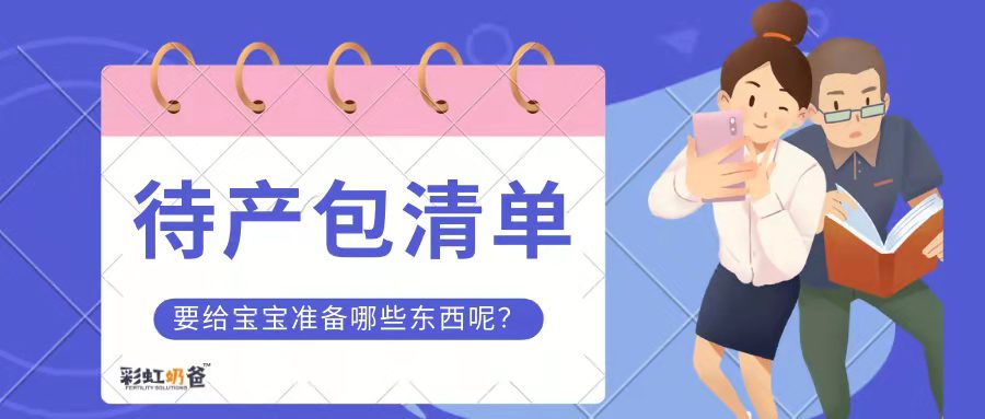 @准奶爸，临近生产，却不知道要准备啥？待产包清单了解一下！丨彩虹奶爸