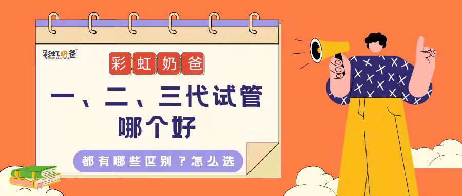 一、二、三代哪个好？如何选择？竟还有四代试管！｜彩虹奶爸
